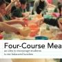 Honorable Mention - The Four Course Meal project suggests serving students 4 courses of meals while seated at a table to 1) Increase the focus on food 2) Increase time spent eating 3) Increase time for choice and 4) Increase trial of new foods.